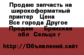 Продаю запчасть на широкоформатный принтер › Цена ­ 950 - Все города Другое » Продам   . Брянская обл.,Сельцо г.